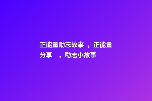 正能量勵志故事，正能量分享，勵志小故事